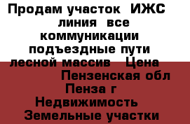 Продам участок, ИЖС, 1 линия, все коммуникации, подъездные пути, лесной массив › Цена ­ 2 000 000 - Пензенская обл., Пенза г. Недвижимость » Земельные участки продажа   